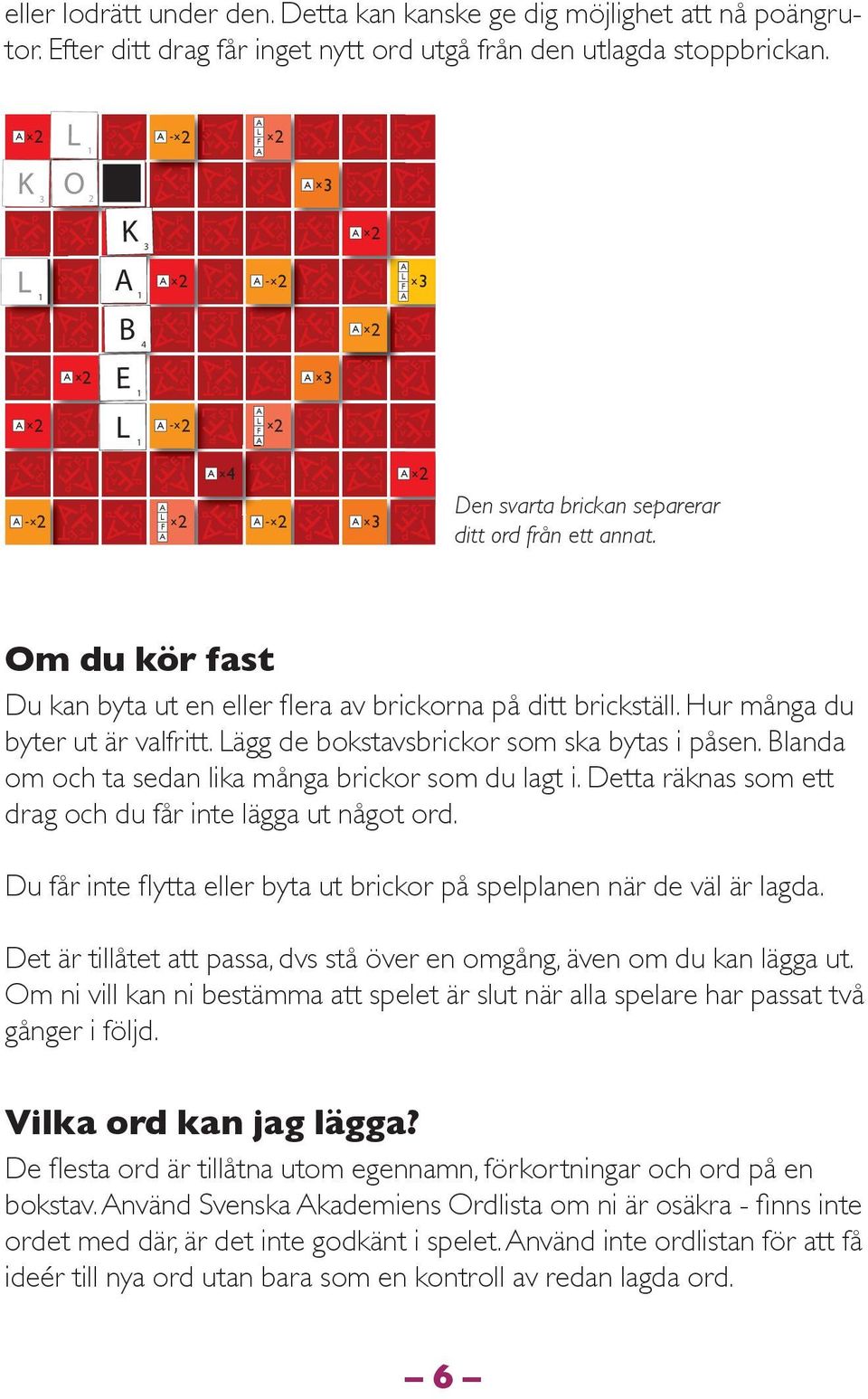 Hur många du byter ut är valfritt. ägg de bokstavsbrickor som ska bytas i påsen. Blanda om och ta sedan lika många brickor som du lagt i. Detta räknas som ett drag och du får inte lägga ut något ord.