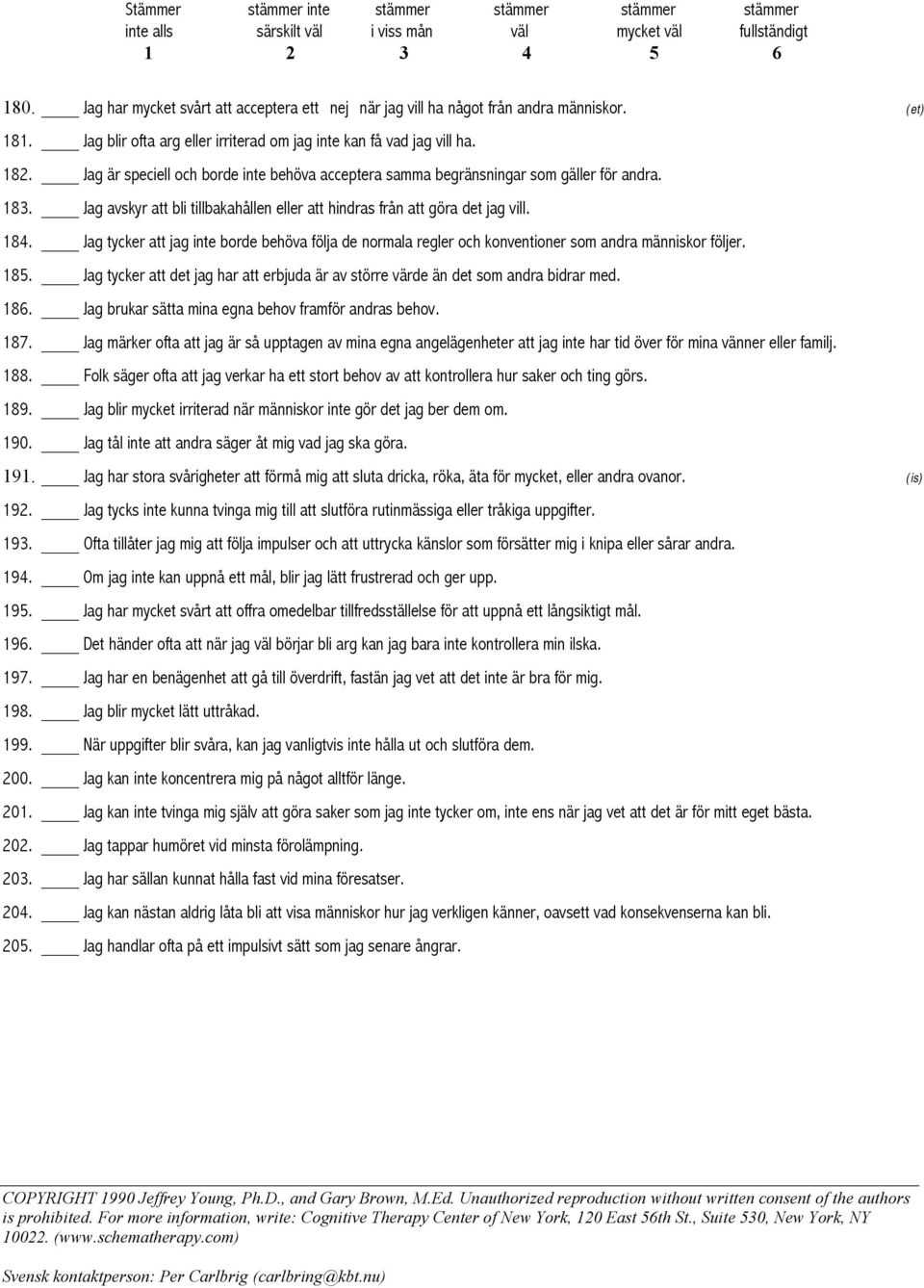 Jag tycker att jag inte borde behöva följa de normala regler och konventioner som andra människor följer. 185. Jag tycker att det jag har att erbjuda är av större värde än det som andra bidrar med.