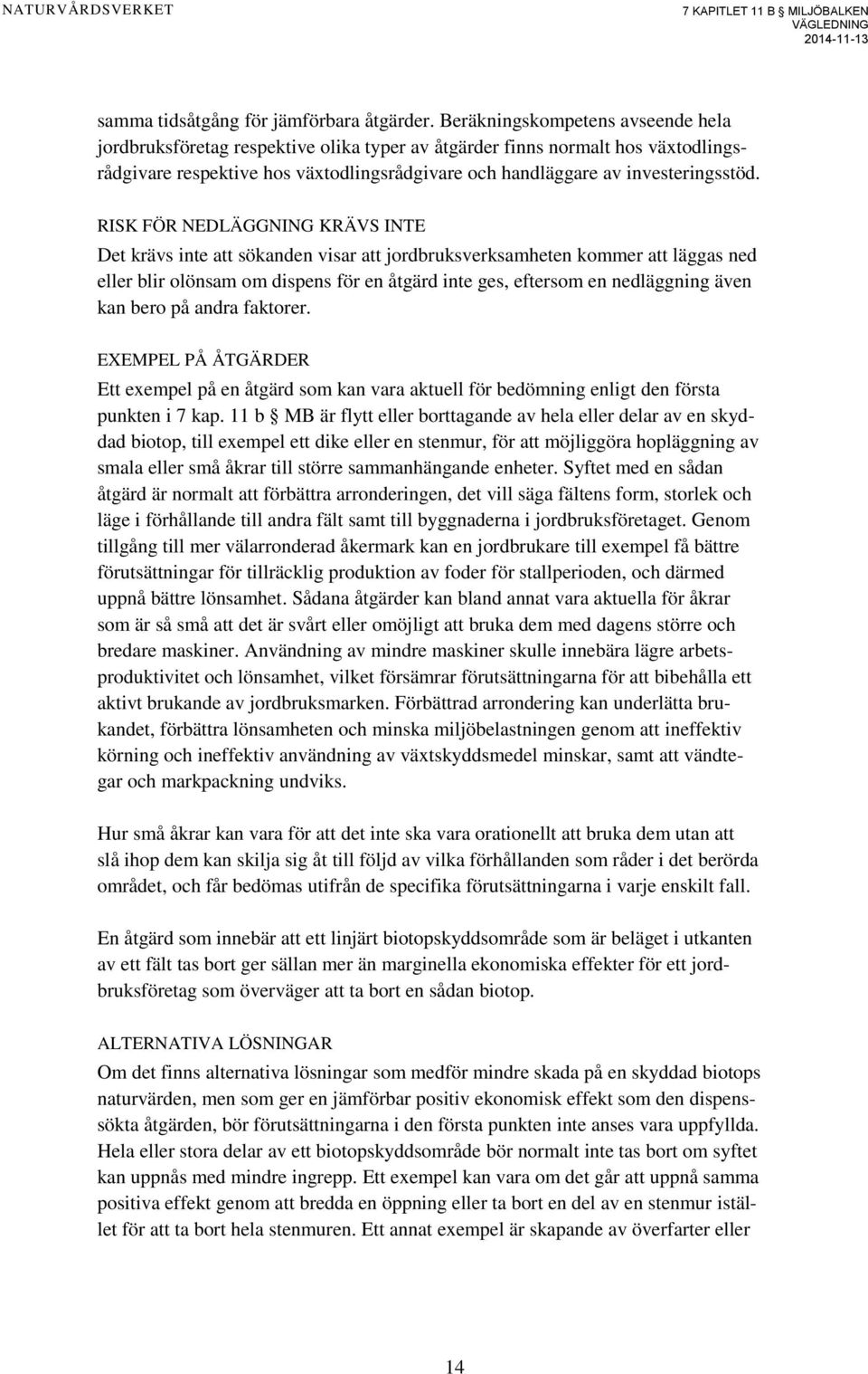 RISK FÖR NEDLÄGGNING KRÄVS INTE Det krävs inte att sökanden visar att jordbruksverksamheten kommer att läggas ned eller blir olönsam om dispens för en åtgärd inte ges, eftersom en nedläggning även