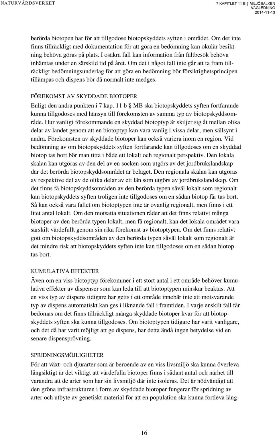 Om det i något fall inte går att ta fram tillräckligt bedömningsunderlag för att göra en bedömning bör försiktighetsprincipen tillämpas och dispens bör då normalt inte medges.