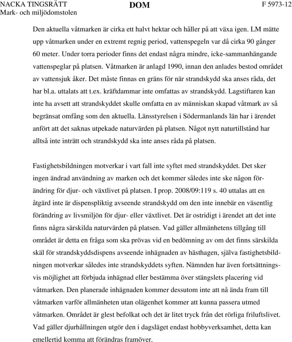 Det måste finnas en gräns för när strandskydd ska anses råda, det har bl.a. uttalats att t.ex. kräftdammar inte omfattas av strandskydd.