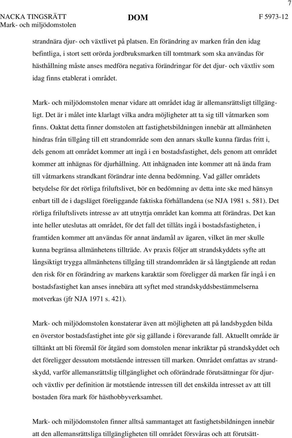 växtliv som idag finns etablerat i området. 7 menar vidare att området idag är allemansrättsligt tillgängligt. Det är i målet inte klarlagt vilka andra möjligheter att ta sig till våtmarken som finns.