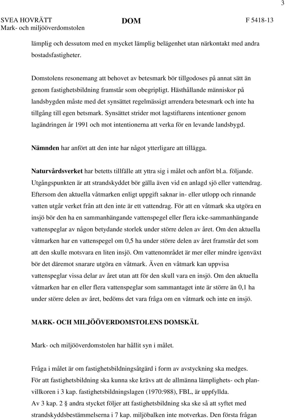 Hästhållande människor på landsbygden måste med det synsättet regelmässigt arrendera betesmark och inte ha tillgång till egen betsmark.