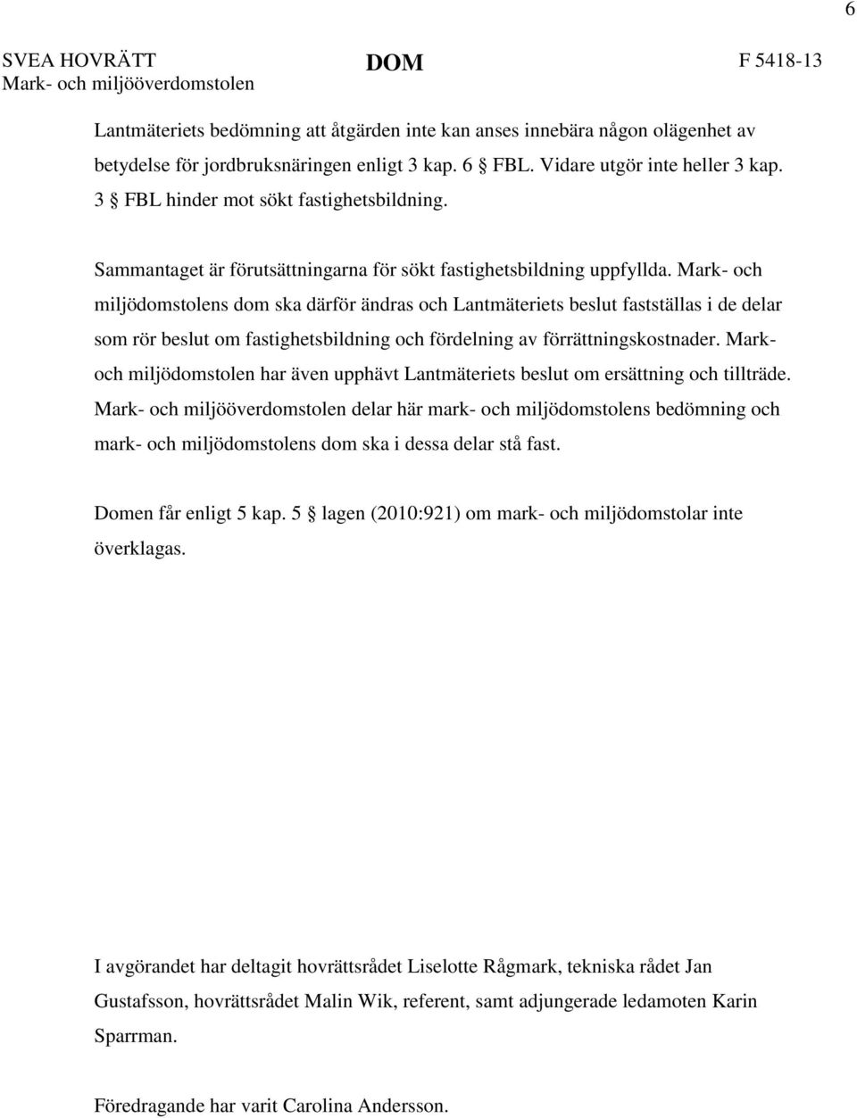 Mark- och miljödomstolens dom ska därför ändras och Lantmäteriets beslut fastställas i de delar som rör beslut om fastighetsbildning och fördelning av förrättningskostnader.
