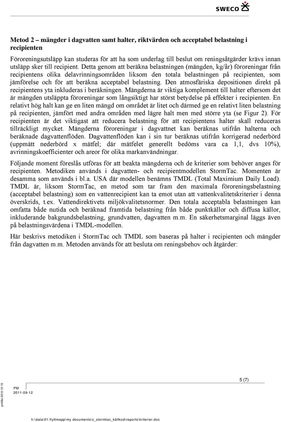 Detta genom att beräkna belastningen (mängden, kg/år) föroreningar från recipientens olika delavrinningsområden liksom den totala belastningen på recipienten, som jämförelse och för att beräkna