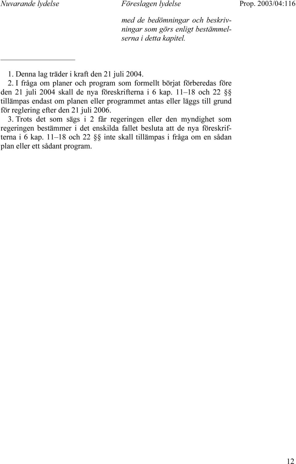 11 18 och 22 tillämpas endast om planen eller programmet antas eller läggs till grund för reglering efter den 21 juli 2006. 3.