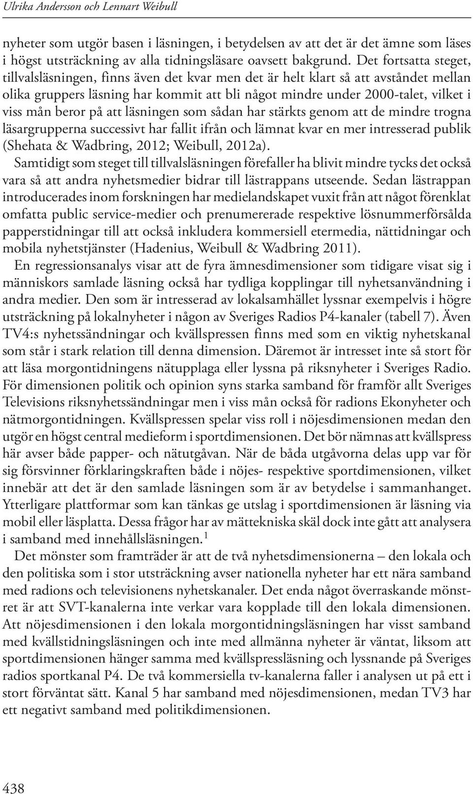 beror på att läsningen som sådan har stärkts genom att de mindre trogna läsargrupperna successivt har fallit ifrån och lämnat kvar en mer intresserad publik (Shehata & Wadbring, 2012; Weibull, 2012a).