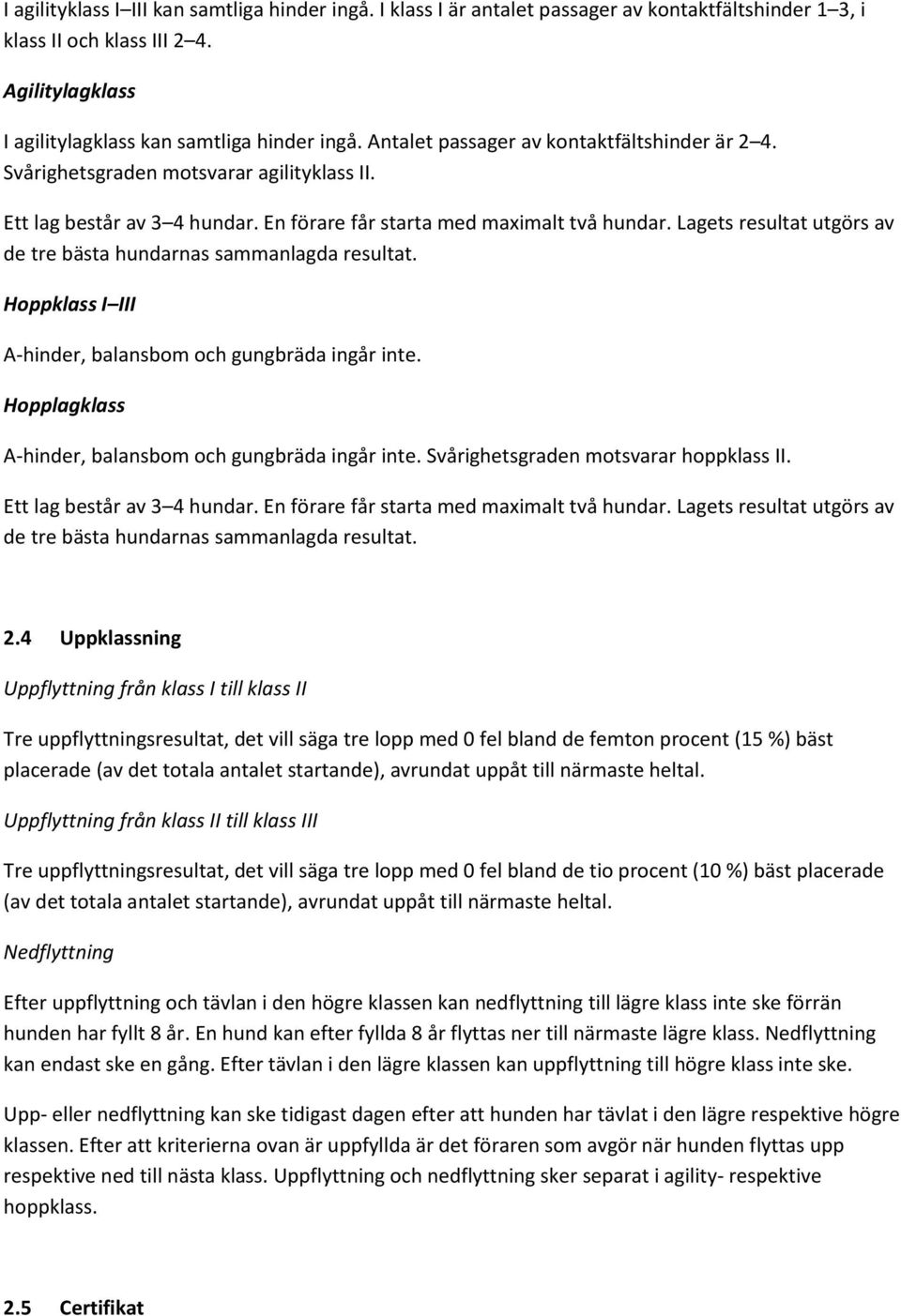 Lagets resultat utgörs av de tre bästa hundarnas sammanlagda resultat. Hoppklass I III A-hinder, balansbom och gungbräda ingår inte. Hopplagklass A-hinder, balansbom och gungbräda ingår inte.