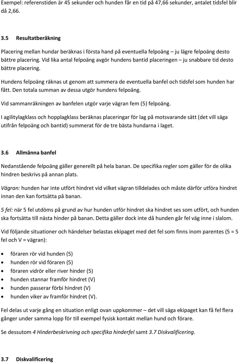 Vid lika antal felpoäng avgör hundens bantid placeringen ju snabbare tid desto bättre placering. Hundens felpoäng räknas ut genom att summera de eventuella banfel och tidsfel som hunden har fått.
