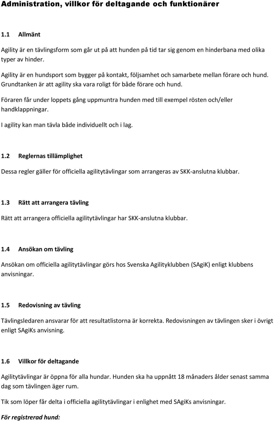 Föraren får under loppets gång uppmuntra hunden med till exempel rösten och/eller handklappningar. I agility kan man tävla både individuellt och i lag. 1.
