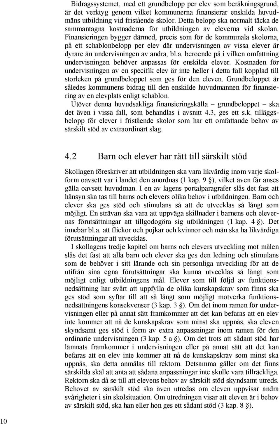 Finansieringen bygger därmed, precis som för de kommunala skolorna, på ett schablonbelopp per elev där undervisningen av vissa elever är dyrare än undervisningen av andra, bl.a. beroende på i vilken omfattning undervisningen behöver anpassas för enskilda elever.