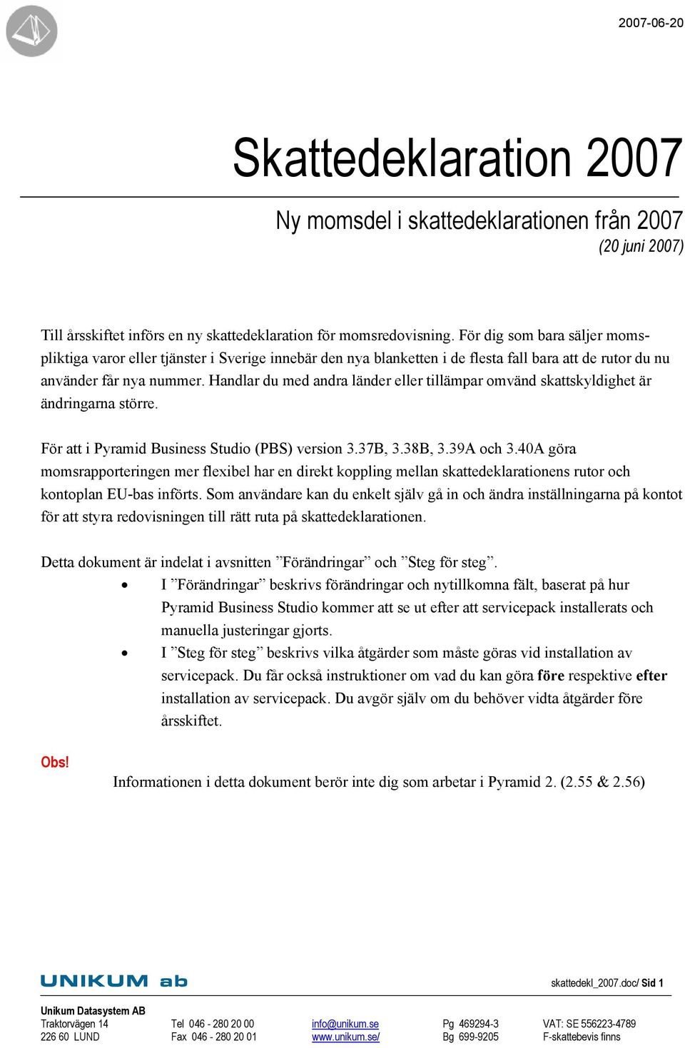 Handlar du med andra länder eller tillämpar omvänd skattskyldighet är ändringarna större. För att i Pyramid Business Studio (PBS) version 3.37B, 3.38B, 3.39A och 3.