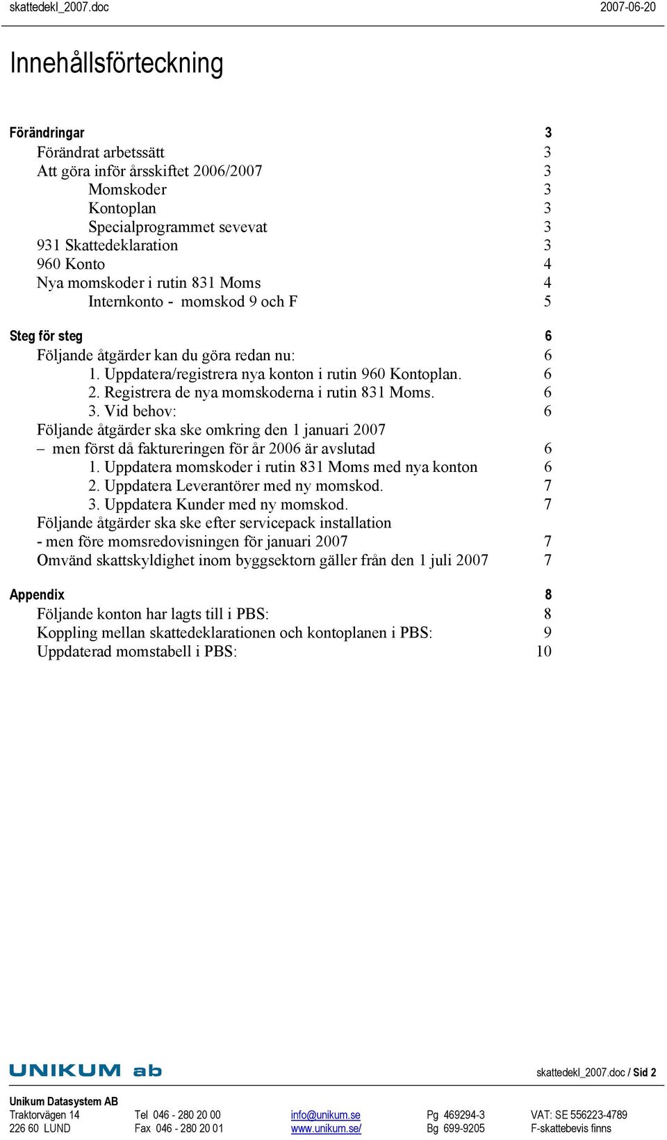 Registrera de nya momskoderna i rutin 831 Moms. 6 3. Vid behov: 6 Följande åtgärder ska ske omkring den 1 januari 2007 men först då faktureringen för år 2006 är avslutad 6 1.