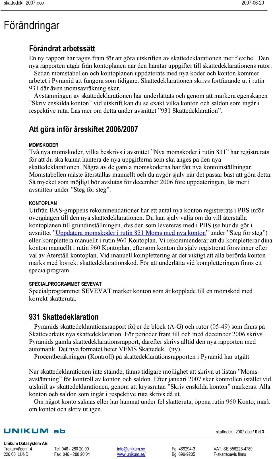 Sedan momstabellen och kontoplanen uppdaterats med nya koder och konton kommer arbetet i Pyramid att fungera som tidigare.