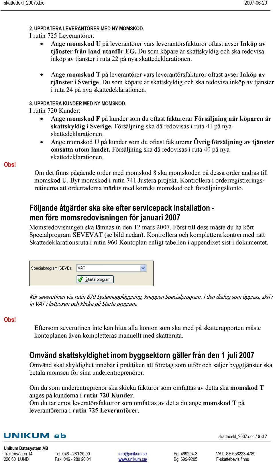 Du som köpare är skattskyldig och ska redovisa inköp av tjänster i ruta 24 på nya skattedeklarationen. 3. UPPDATERA KUNDER MED NY MOMSKOD.