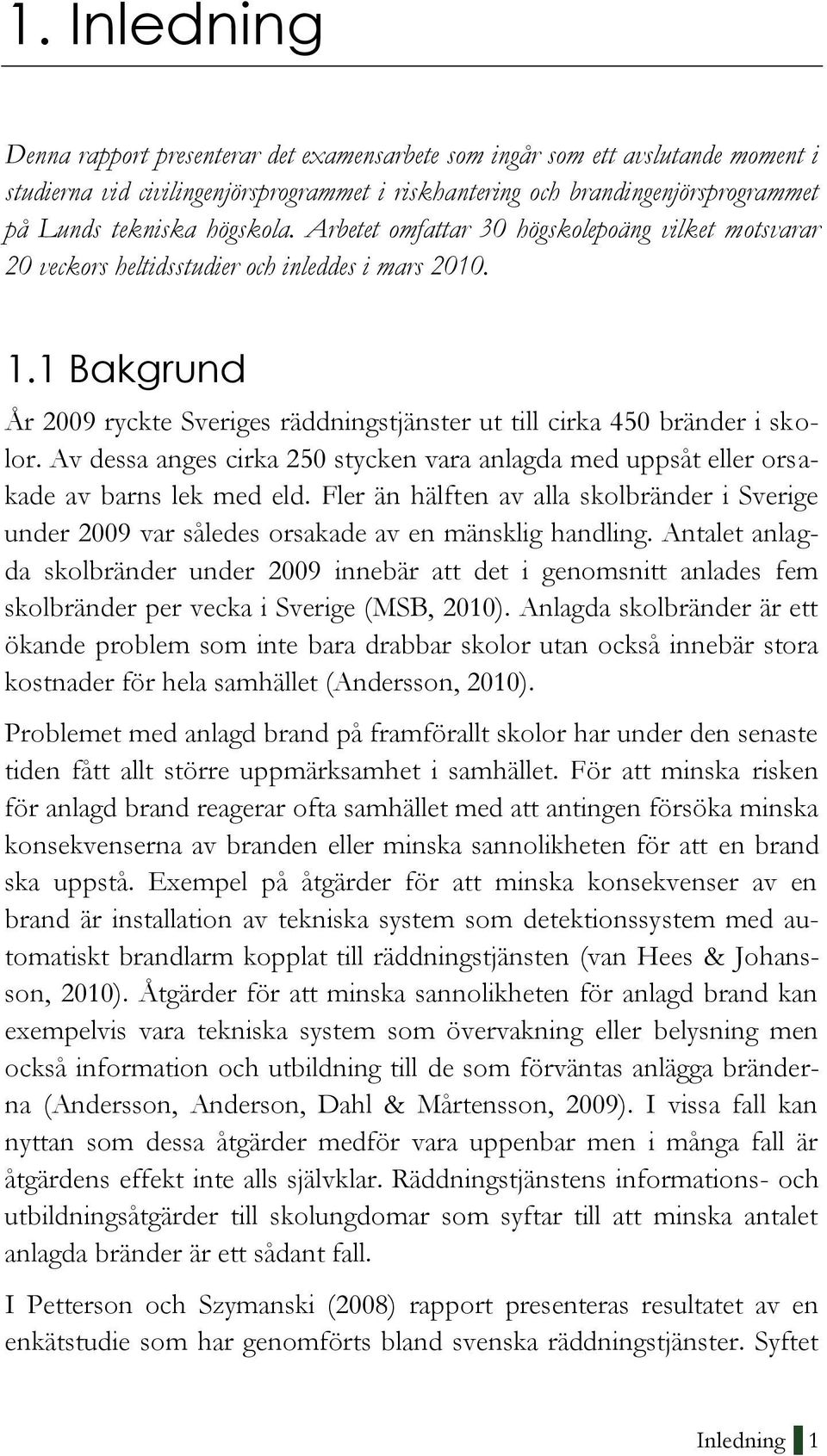 1 Bakgrund År 2009 ryckte Sveriges räddningstjänster ut till cirka 450 bränder i skolor. Av dessa anges cirka 250 stycken vara anlagda med uppsåt eller orsakade av barns lek med eld.
