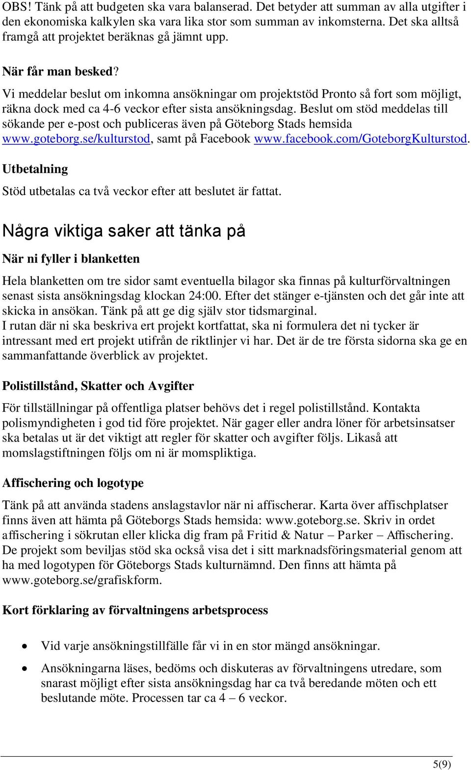 Vi meddelar beslut om inkomna ansökningar om projektstöd Pronto så fort som möjligt, räkna dock med ca 4-6 veckor efter sista ansökningsdag.