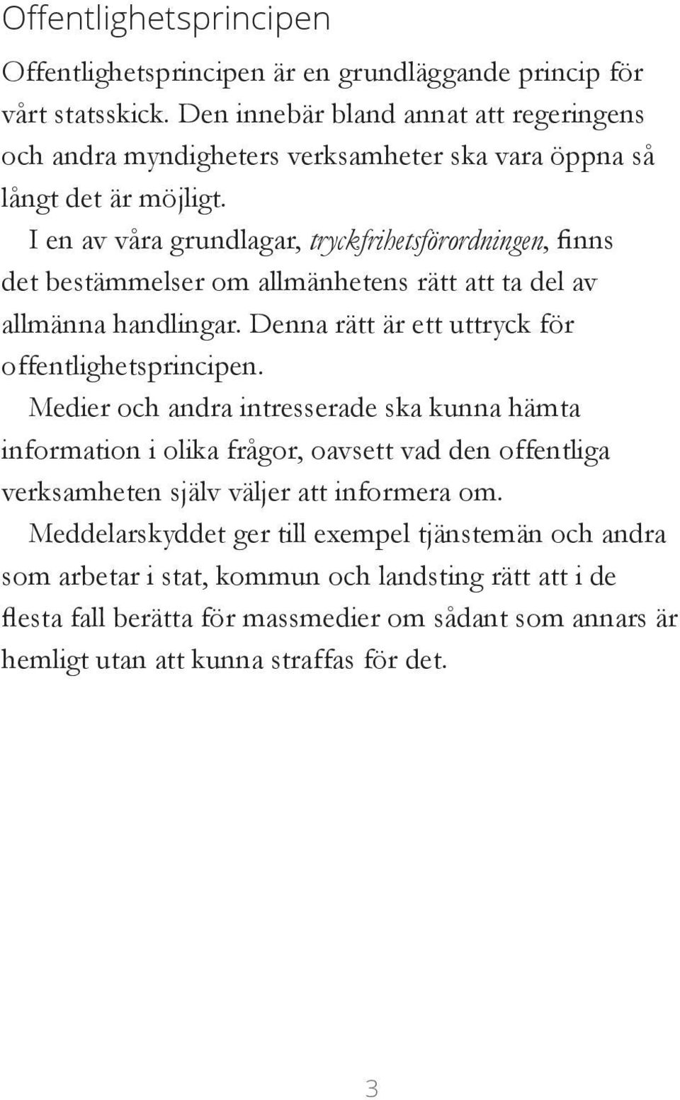 I en av våra grundlagar, tryckfrihetsförordningen, finns det bestämmelser om allmänhetens rätt att ta del av allmänna handlingar. Denna rätt är ett uttryck för offentlighetsprincipen.