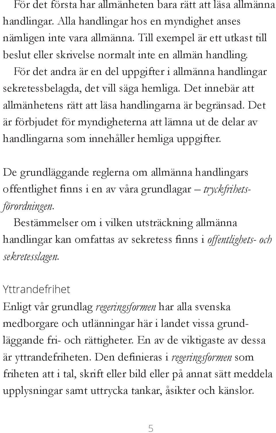 Det innebär att allmänhetens rätt att läsa handlingarna är begränsad. Det är förbjudet för myndigheterna att lämna ut de delar av handlingarna som innehåller hemliga uppgifter.