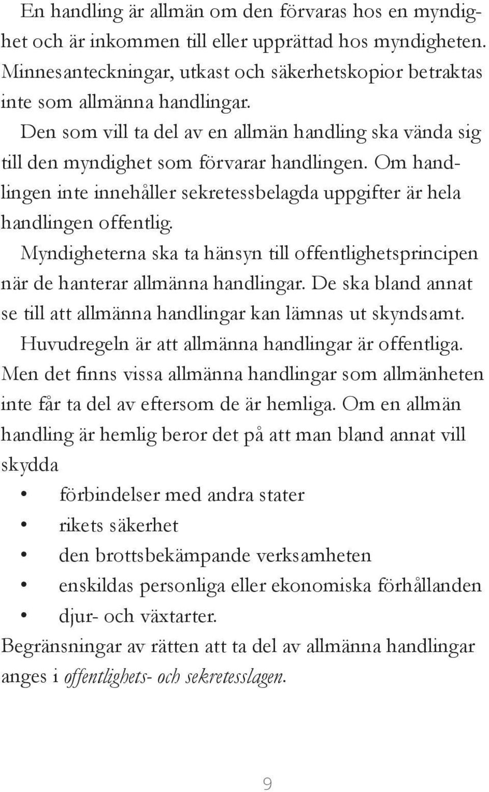 Myndigheterna ska ta hänsyn till offentlighetsprincipen när de hanterar allmänna handlingar. De ska bland annat se till att allmänna handlingar kan lämnas ut skyndsamt.