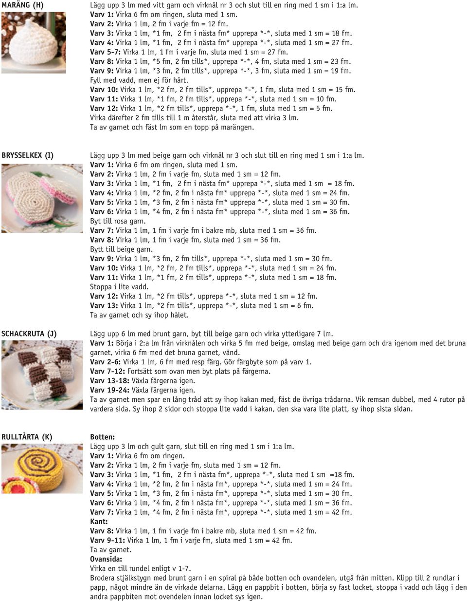 Varv 5-7: Virka 1 lm, 1 fm i varje fm, sluta med 1 sm = 27 fm. Varv 8: Virka 1 lm, *5 fm, 2 fm tills*, upprepa *-*, 4 fm, sluta med 1 sm = 23 fm.