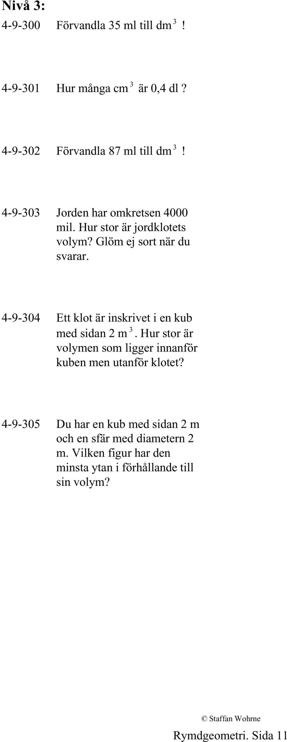 4-9-304 Ett klot är inskrivet i en kub med sidan 2 m 3. Hur stor är volymen som ligger innanför kuben men utanför klotet?