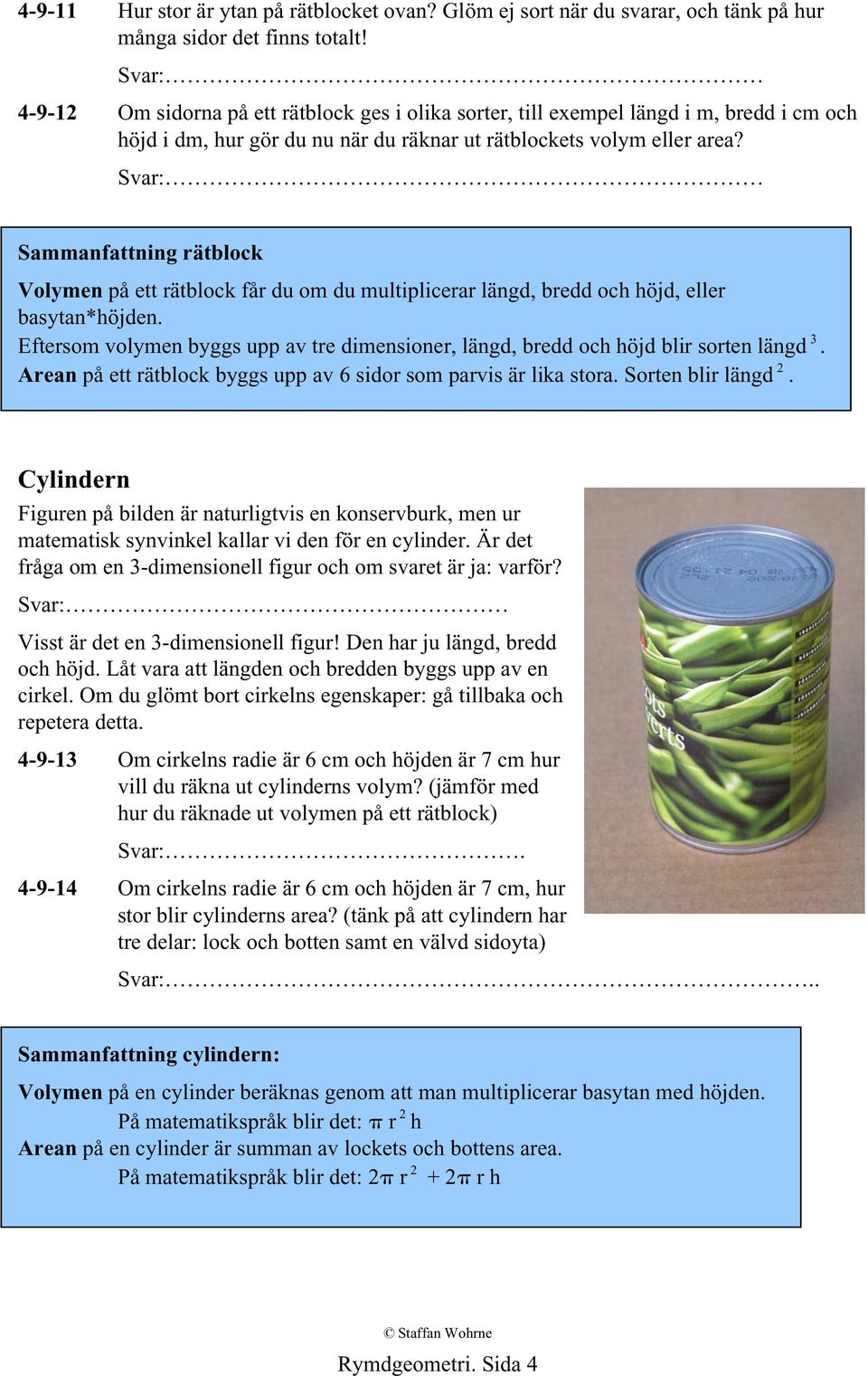 Sammanfattning rätblock Volymen på ett rätblock får du om du multiplicerar längd, bredd och höjd, eller basytan*höjden.