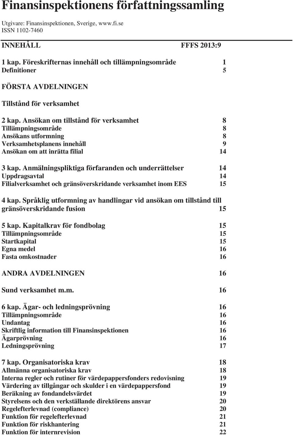 Ansökan om tillstånd för verksamhet 8 Tillämpningsområde 8 Ansökans utformning 8 Verksamhetsplanens innehåll 9 Ansökan om att inrätta filial 14 3 kap.