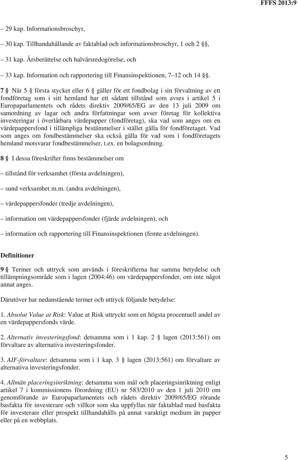 7 När 5 första stycket eller 6 gäller för ett fondbolag i sin förvaltning av ett fondföretag som i sitt hemland har ett sådant tillstånd som avses i artikel 5 i Europaparlamentets och rådets direktiv