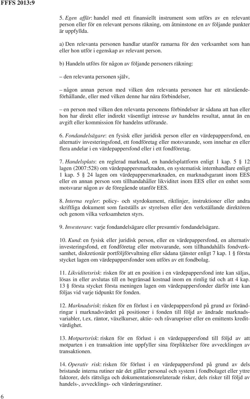 b) Handeln utförs för någon av följande personers räkning: den relevanta personen själv, någon annan person med vilken den relevanta personen har ett närståendeförhållande, eller med vilken denne har