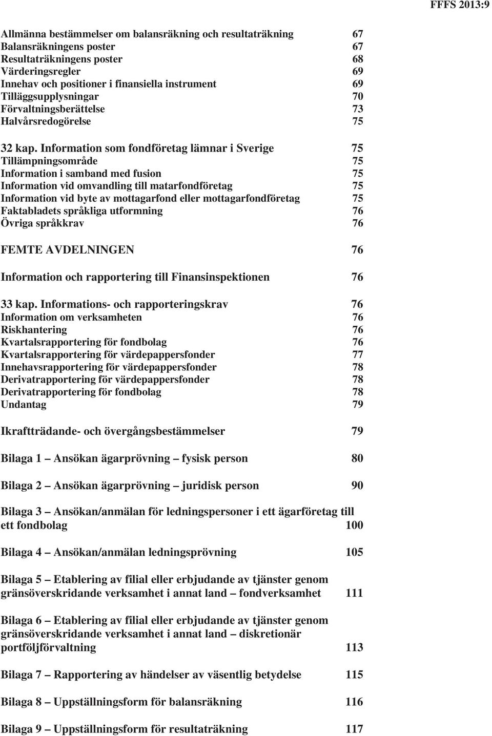 Information som fondföretag lämnar i Sverige 75 Tillämpningsområde 75 Information i samband med fusion 75 Information vid omvandling till matarfondföretag 75 Information vid byte av mottagarfond
