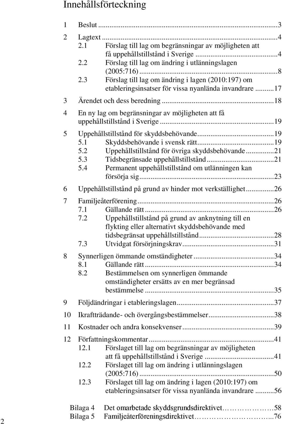 .. 18 4 En ny lag om begränsningar av möjligheten att få uppehållstillstånd i Sverige... 19 5 Uppehållstillstånd för skyddsbehövande... 19 5.1 Skyddsbehövande i svensk rätt... 19 5.2 Uppehållstillstånd för övriga skyddsbehövande.