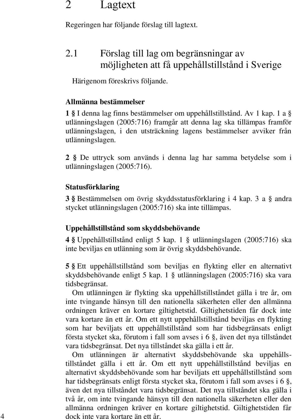 1 a utlänningslagen (2005:716) framgår att denna lag ska tillämpas framför utlänningslagen, i den utsträckning lagens bestämmelser avviker från utlänningslagen.