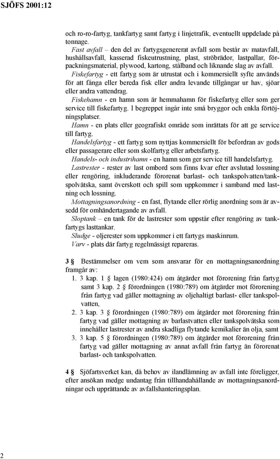 liknande slag av avfall. Fiskefartyg - ett fartyg som är utrustat och i kommersiellt syfte används för att fånga eller bereda fisk eller andra levande tillgångar ur hav, sjöar eller andra vattendrag.