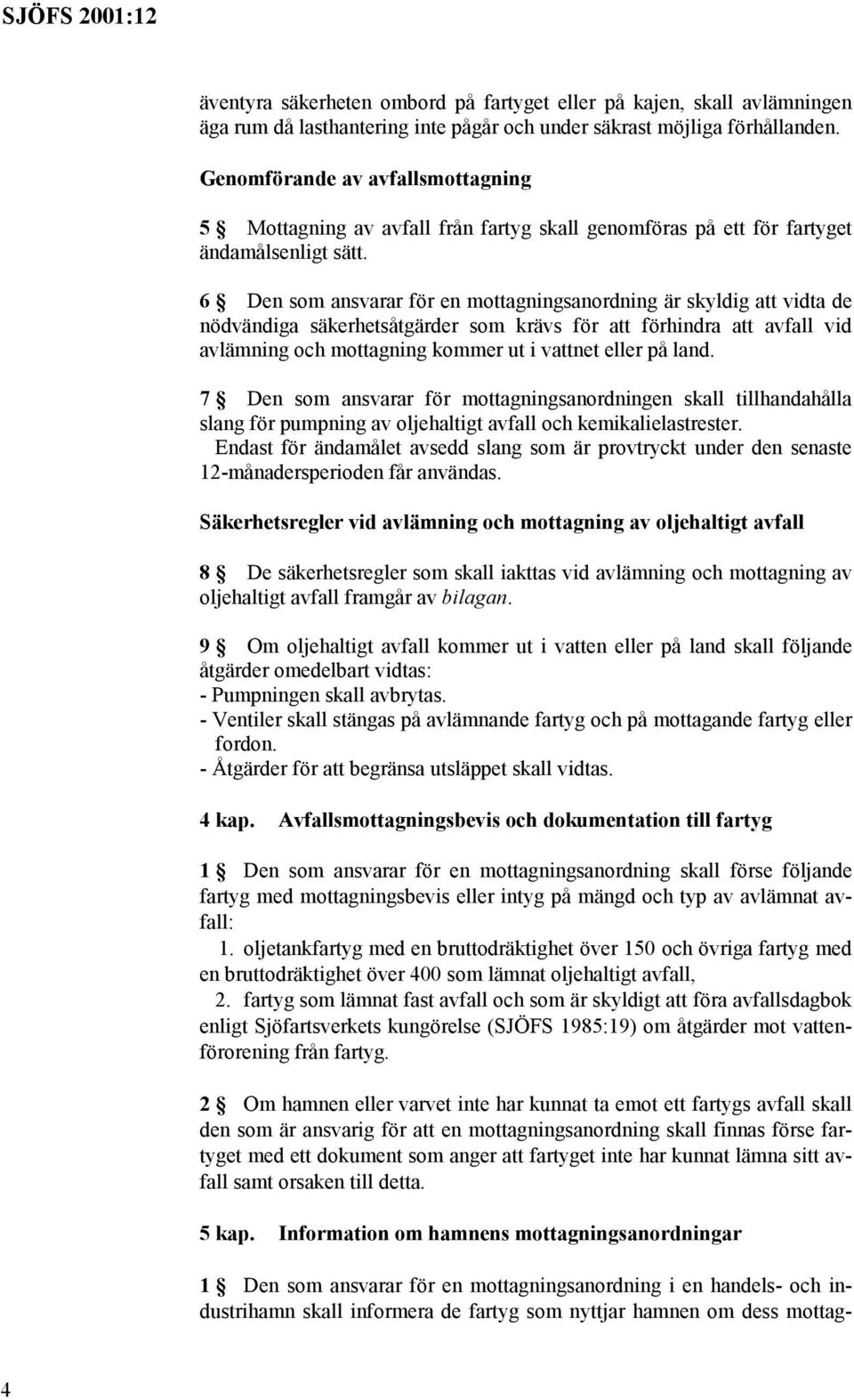 6 Den som ansvarar för en mottagningsanordning är skyldig att vidta de nödvändiga säkerhetsåtgärder som krävs för att förhindra att avfall vid avlämning och mottagning kommer ut i vattnet eller på