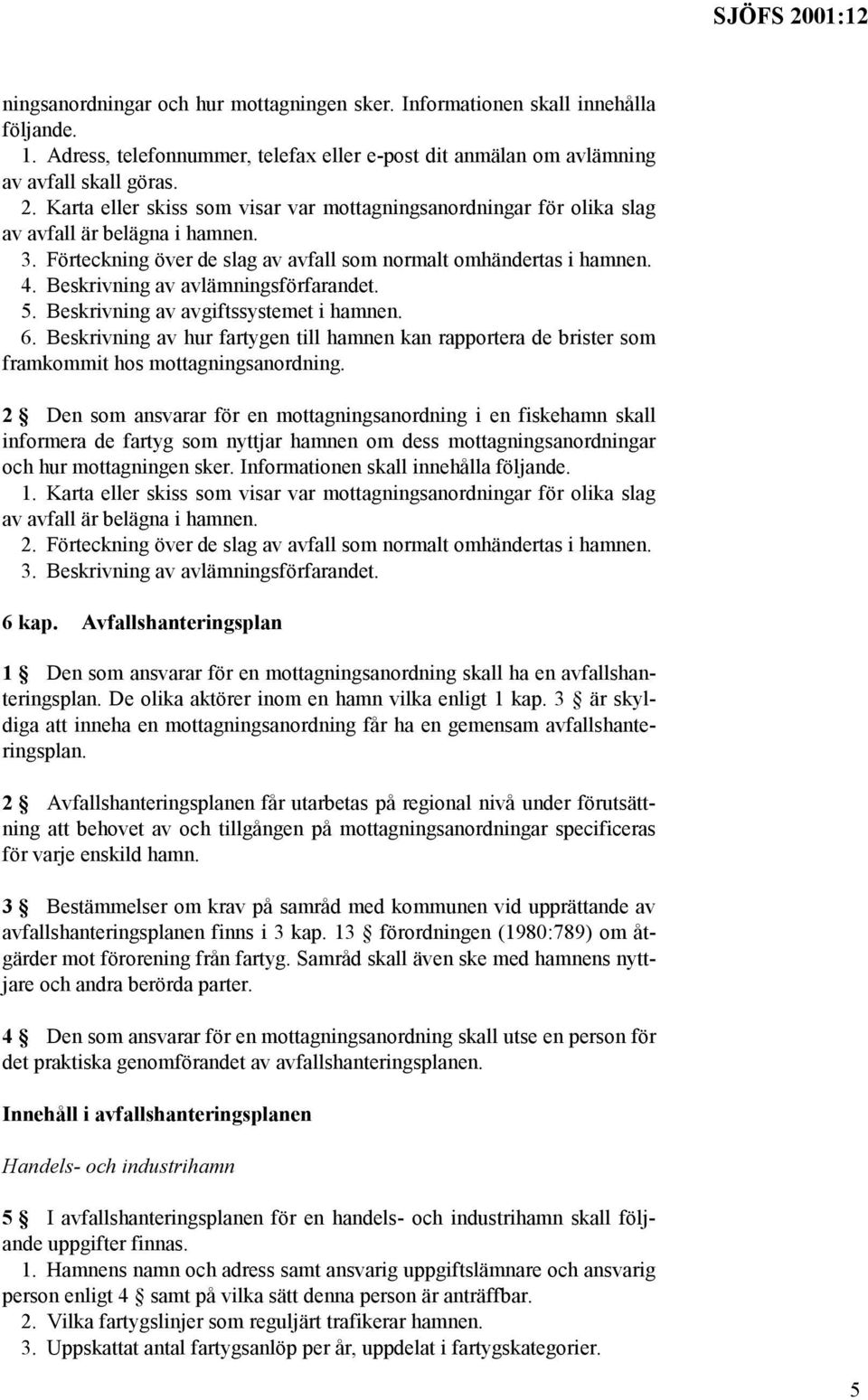 Beskrivning av avlämningsförfarandet. 5. Beskrivning av avgiftssystemet i hamnen. 6. Beskrivning av hur fartygen till hamnen kan rapportera de brister som framkommit hos mottagningsanordning.