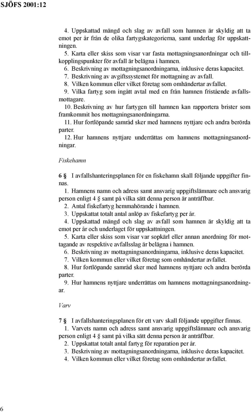 Beskrivning av avgiftssystemet för mottagning av avfall. 8. Vilken kommun eller vilket företag som omhändertar avfallet. 9.