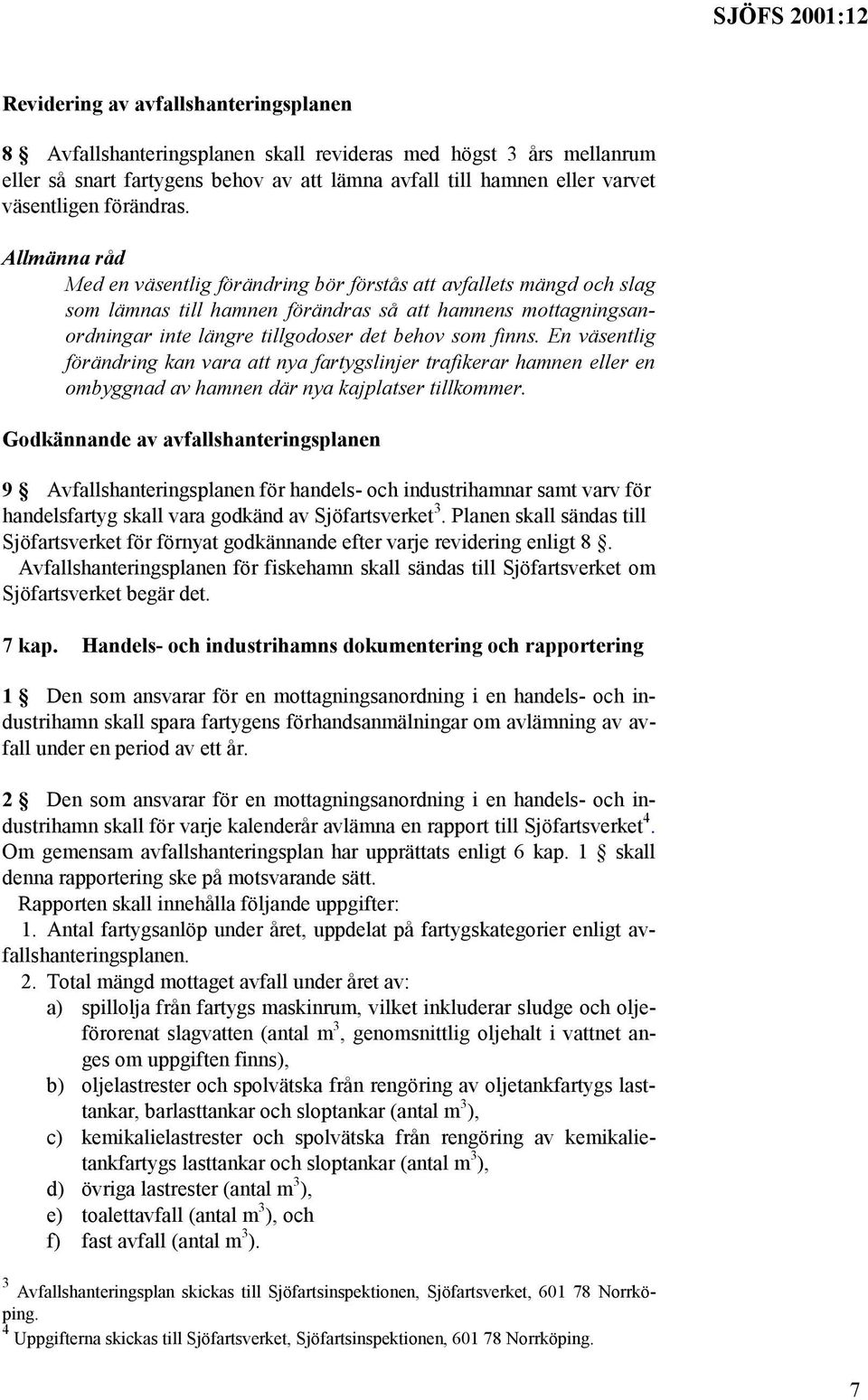 Allmänna råd Med en väsentlig förändring bör förstås att avfallets mängd och slag som lämnas till hamnen förändras så att hamnens mottagningsanordningar inte längre tillgodoser det behov som finns.