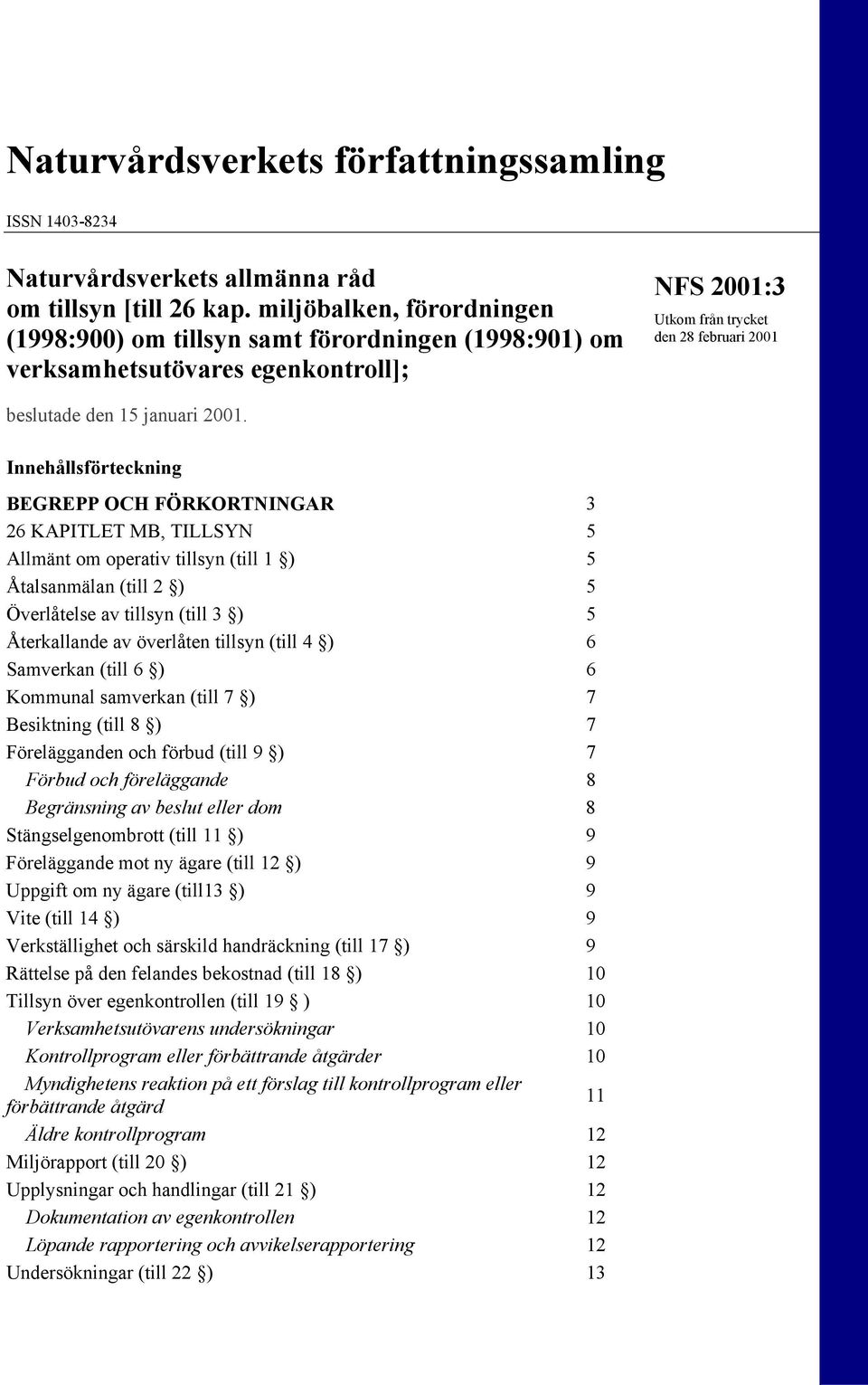 Innehållsförteckning BEGREPP OCH FÖRKORTNINGAR 3 26 KAPITLET MB, TILLSYN 5 Allmänt om operativ tillsyn (till 1 ) 5 Åtalsanmälan (till 2 ) 5 Överlåtelse av tillsyn (till 3 ) 5 Återkallande av
