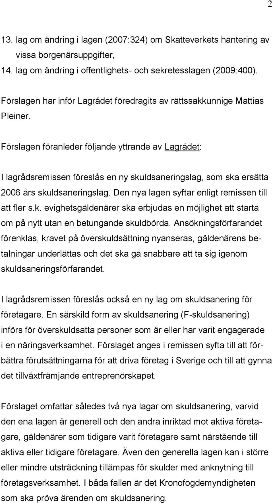 Förslagen föranleder följande yttrande av Lagrådet: I lagrådsremissen föreslås en ny skuldsaneringslag, som ska ersätta 2006 års skuldsaneringslag.