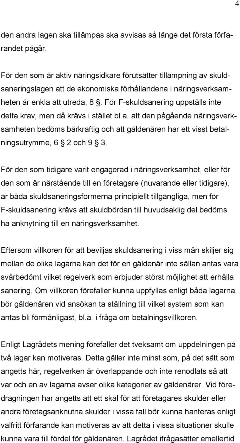 För F-skuldsanering uppställs inte detta krav, men då krävs i stället bl.a. att den pågående näringsverksamheten bedöms bärkraftig och att gäldenären har ett visst betalningsutrymme, 6 2 och 9 3.