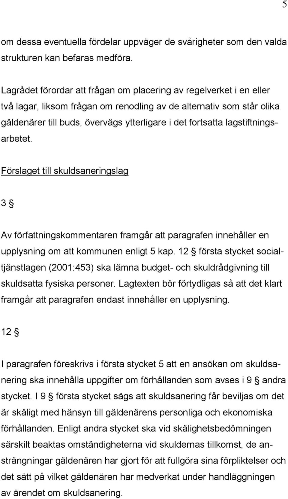 lagstiftningsarbetet. Förslaget till skuldsaneringslag 3 Av författningskommentaren framgår att paragrafen innehåller en upplysning om att kommunen enligt 5 kap.