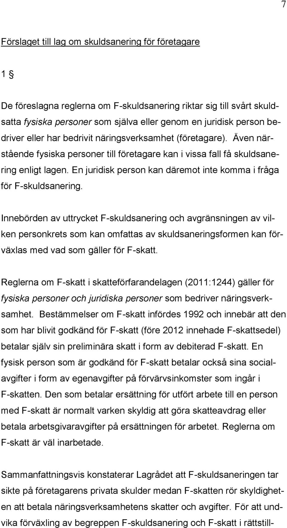 En juridisk person kan däremot inte komma i fråga för F-skuldsanering.