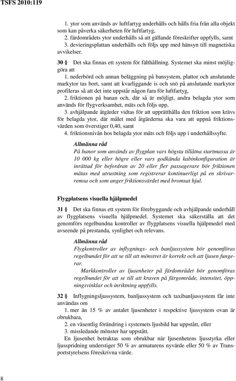 nederbörd och annan beläggning på bansystem, plattor och anslutande markytor tas bort, samt att kvarliggande is och snö på anslutande markytor profileras så att det inte uppstår någon fara för
