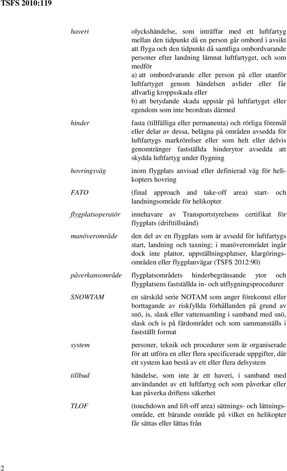 kroppsskada eller b) att betydande skada uppstår på luftfartyget eller egendom som inte beordrats därmed fasta (tillfälliga eller permanenta) och rörliga föremål eller delar av dessa, belägna på