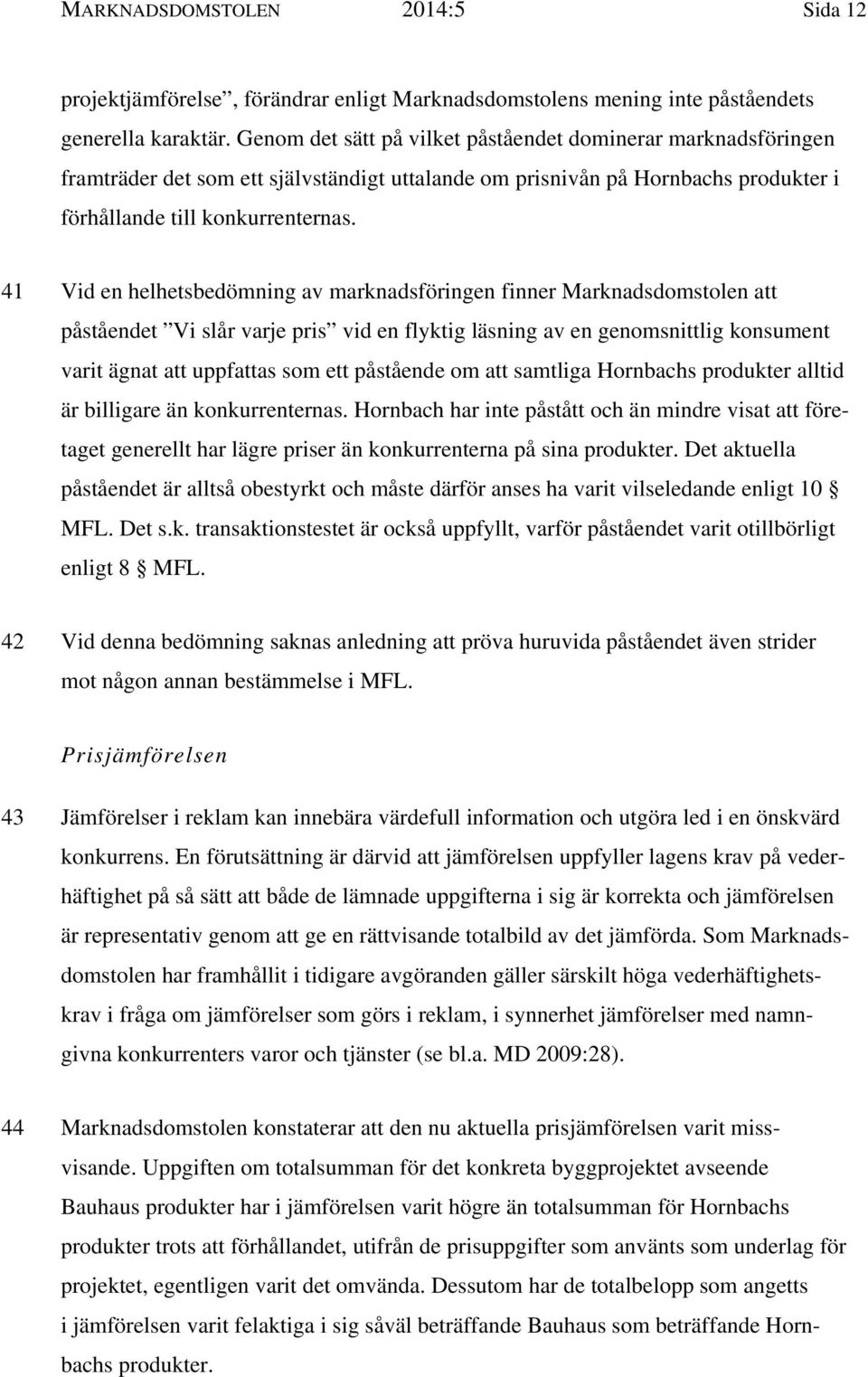 41 Vid en helhetsbedömning av marknadsföringen finner Marknadsdomstolen att påståendet Vi slår varje pris vid en flyktig läsning av en genomsnittlig konsument varit ägnat att uppfattas som ett