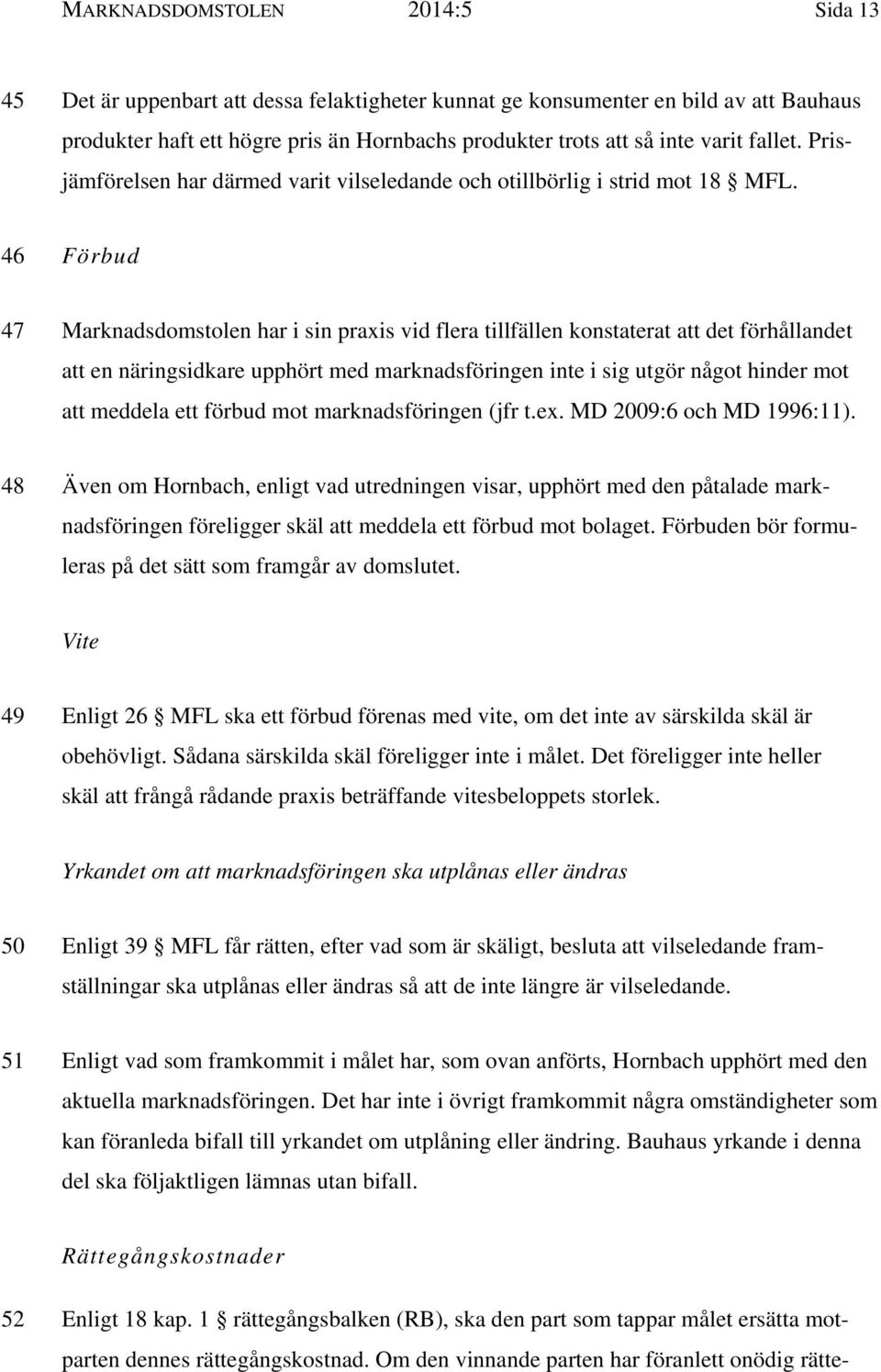 46 Förbud 47 Marknadsdomstolen har i sin praxis vid flera tillfällen konstaterat att det förhållandet att en näringsidkare upphört med marknadsföringen inte i sig utgör något hinder mot att meddela