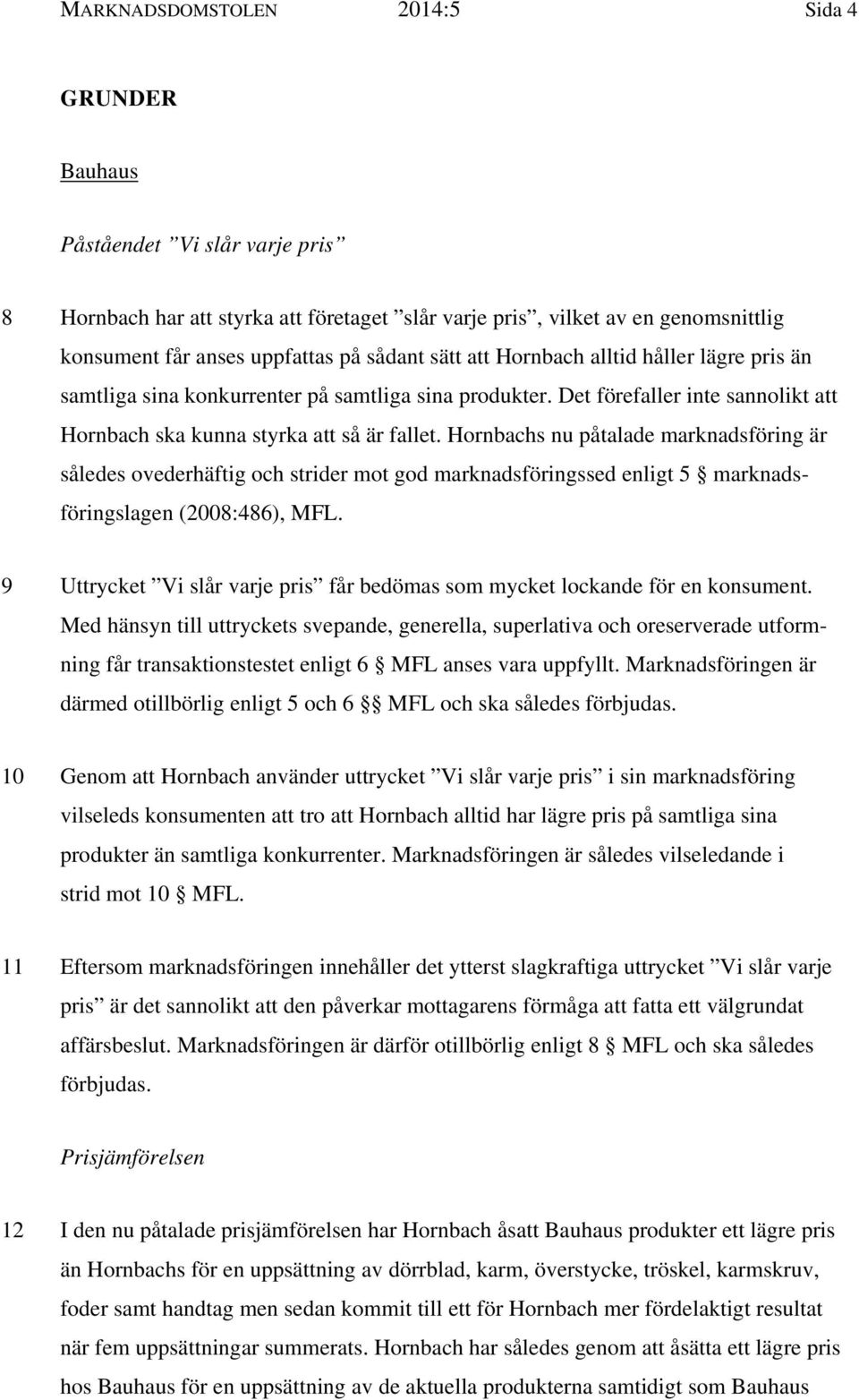 Hornbachs nu påtalade marknadsföring är således ovederhäftig och strider mot god marknadsföringssed enligt 5 marknadsföringslagen (2008:486), MFL.
