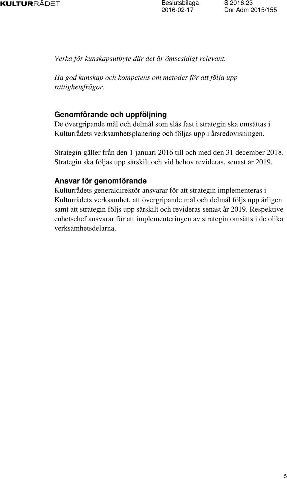 Strategin gäller från den 1 januari 2016 till och med den 31 december 2018. Strategin ska följas upp särskilt och vid behov revideras, senast år 2019.