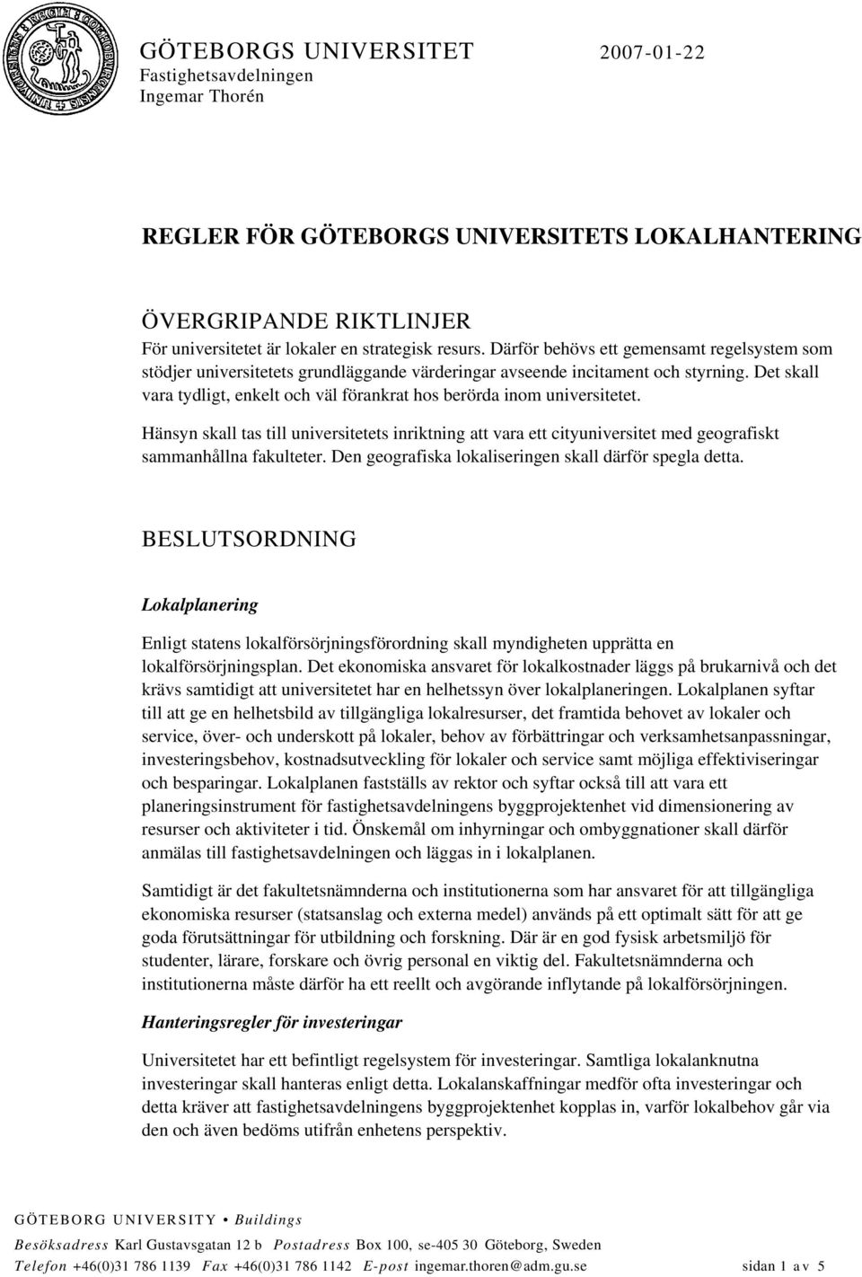 Det skall vara tydligt, enkelt och väl förankrat hos berörda inom universitetet. Hänsyn skall tas till universitetets inriktning att vara ett cityuniversitet med geografiskt sammanhållna fakulteter.